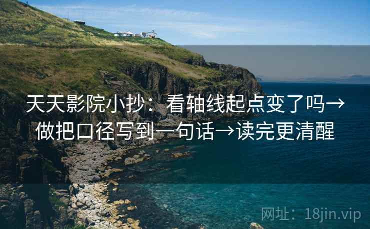 天天影院小抄：看轴线起点变了吗→做把口径写到一句话→读完更清醒