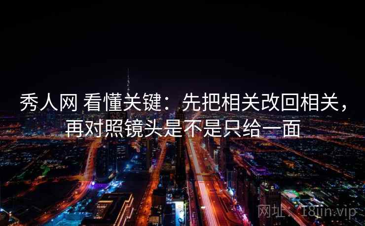 秀人网 看懂关键：先把相关改回相关，再对照镜头是不是只给一面