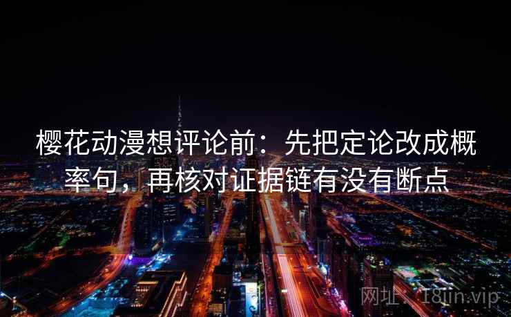 樱花动漫想评论前：先把定论改成概率句，再核对证据链有没有断点