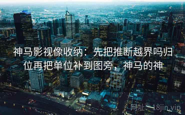 神马影视像收纳：先把推断越界吗归位再把单位补到图旁，神马的神