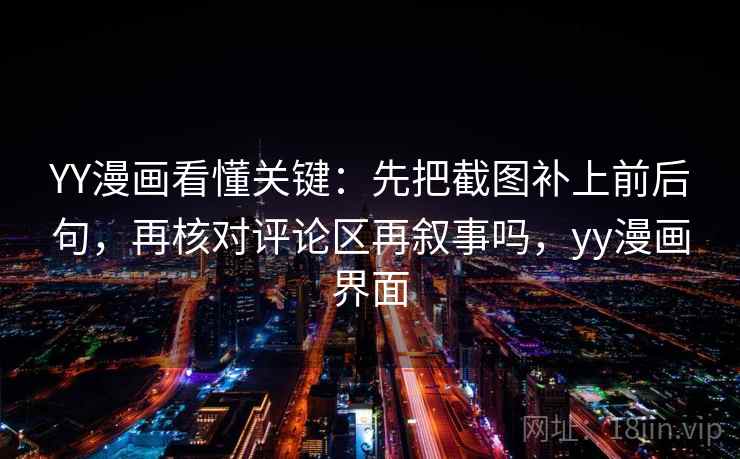 YY漫画看懂关键：先把截图补上前后句，再核对评论区再叙事吗，yy漫画界面