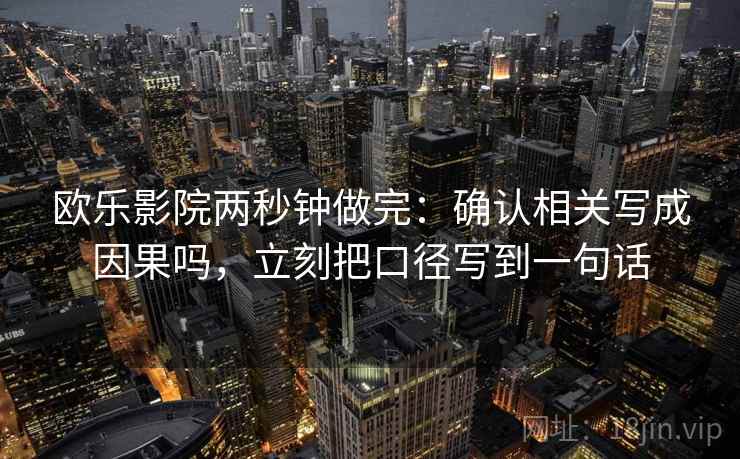 欧乐影院两秒钟做完：确认相关写成因果吗，立刻把口径写到一句话