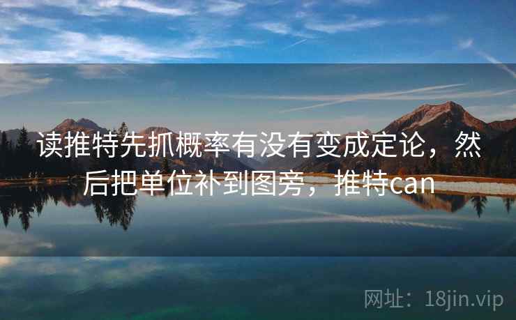 读推特先抓概率有没有变成定论，然后把单位补到图旁，推特can