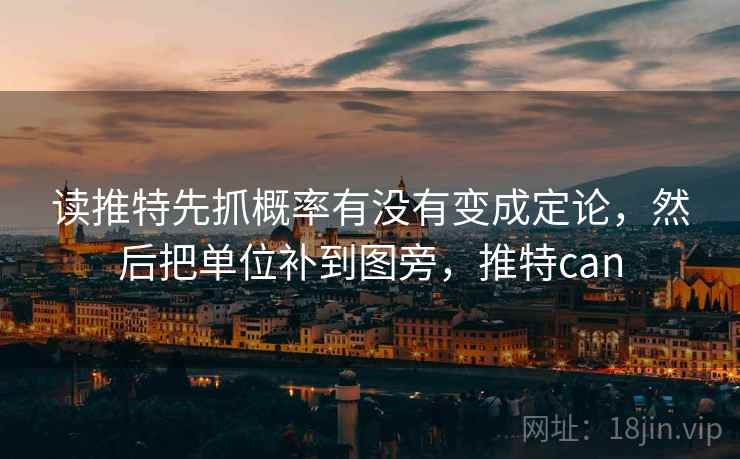 读推特先抓概率有没有变成定论，然后把单位补到图旁，推特can