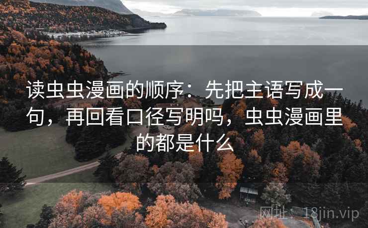 读虫虫漫画的顺序：先把主语写成一句，再回看口径写明吗，虫虫漫画里的都是什么