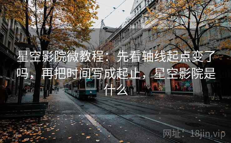星空影院微教程：先看轴线起点变了吗，再把时间写成起止，星空影院是什么