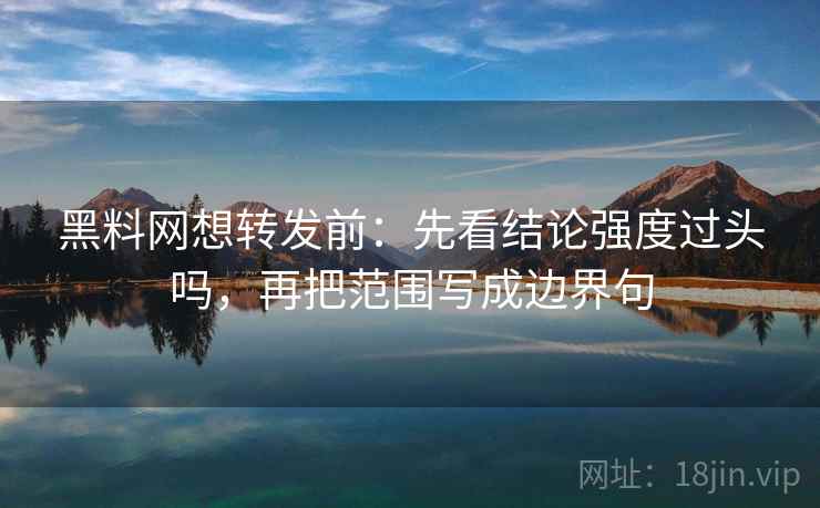 <strong>黑料网</strong>想转发前：先看结论强度过头吗，再把范围写成边界句