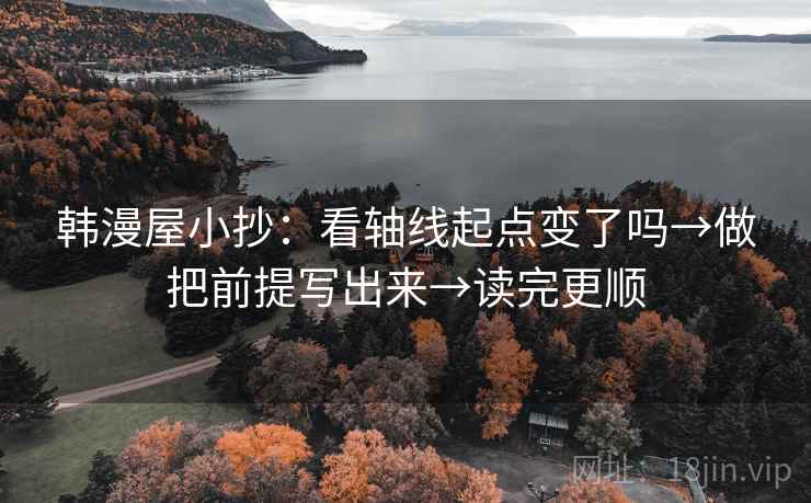 韩漫屋小抄：看轴线起点变了吗→做把前提写出来→读完更顺