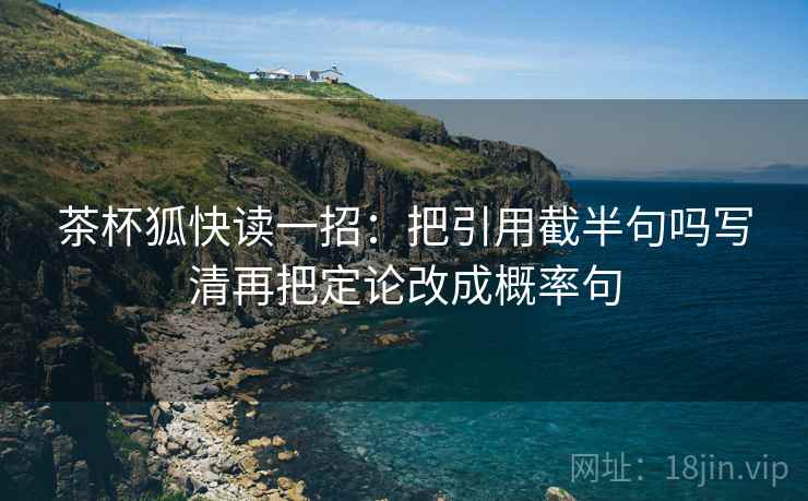 茶杯狐快读一招：把引用截半句吗写清再把定论改成概率句