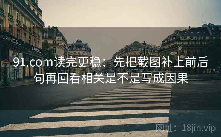 91.com读完更稳：先把截图补上前后句再回看相关是不是写成因果