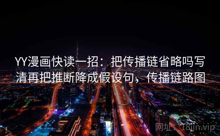 YY漫画快读一招：把传播链省略吗写清再把推断降成假设句，传播链路图