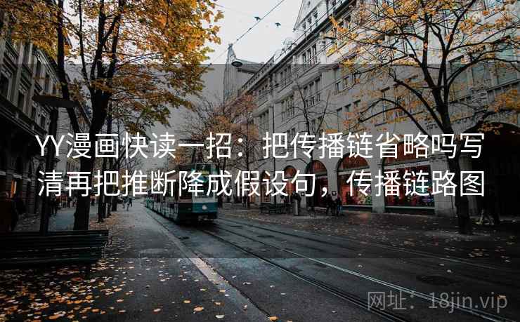 YY漫画快读一招：把传播链省略吗写清再把推断降成假设句，传播链路图