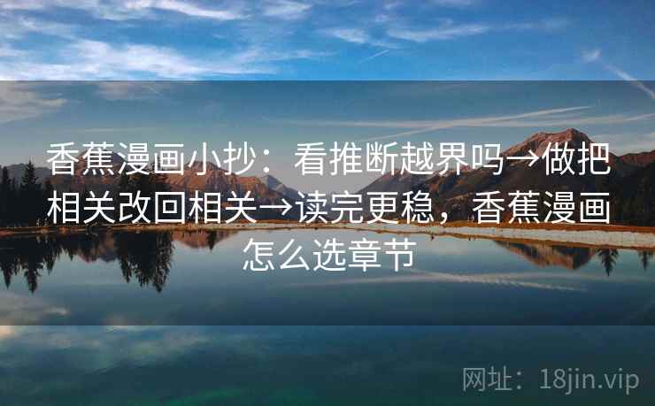 香蕉漫画小抄：看推断越界吗→做把相关改回相关→读完更稳，香蕉漫画怎么选章节