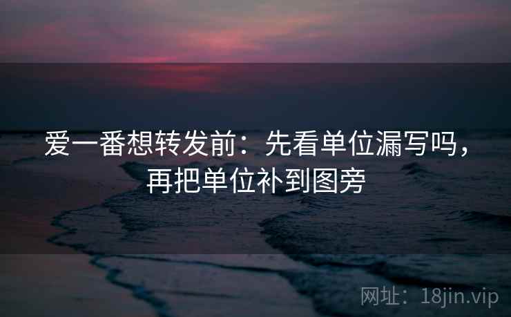 爱一番想转发前：先看单位漏写吗，再把单位补到图旁
