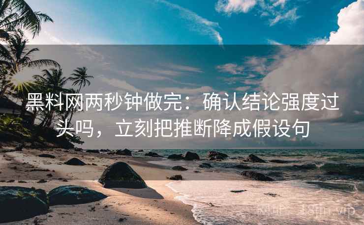 黑料网两秒钟做完：确认结论强度过头吗，立刻把推断降成假设句