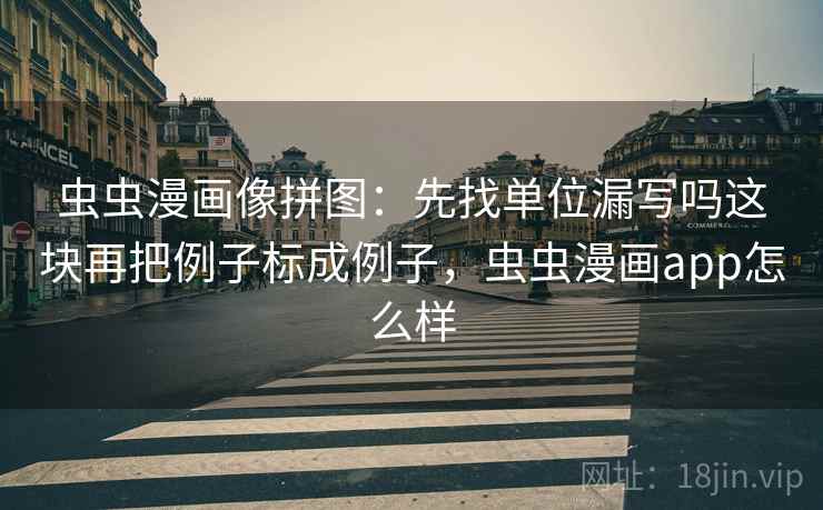 虫虫漫画像拼图：先找单位漏写吗这块再把例子标成例子，虫虫漫画app怎么样