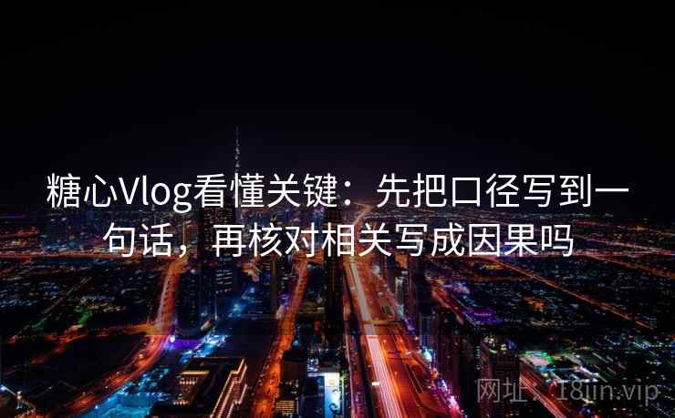 糖心Vlog看懂关键：先把口径写到一句话，再核对相关写成因果吗