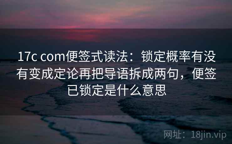 17c com便签式读法：锁定概率有没有变成定论再把导语拆成两句，便签已锁定是什么意思